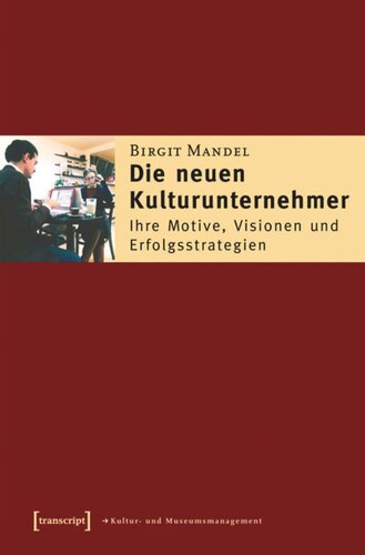 Die neuen Kulturunternehmer: Ihre Motive, Visionen und Erfolgsstrategien