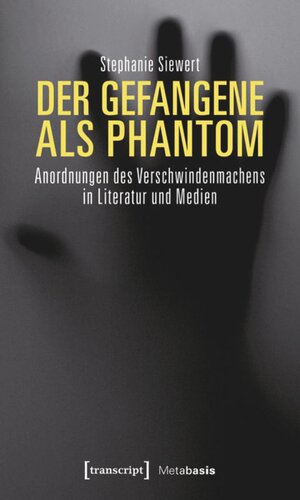 Der Gefangene als Phantom: Anordnungen des Verschwindenmachens in Literatur und Medien