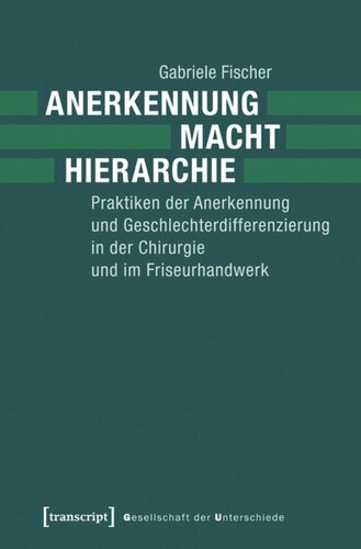 Anerkennung - Macht - Hierarchie: Praktiken der Anerkennung und Geschlechterdifferenzierung in der Chirurgie und im Friseurhandwerk