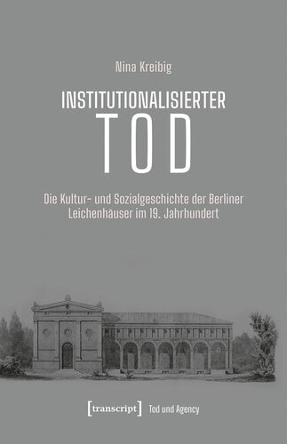 Institutionalisierter Tod: Die Kultur- und Sozialgeschichte der Berliner Leichenhäuser im 19. Jahrhundert