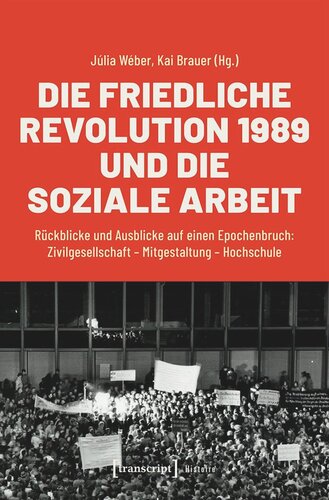 Die Friedliche Revolution 1989 und die Soziale Arbeit: Rückblicke und Ausblicke auf einen Epochenbruch: Zivilgesellschaft - Mitgestaltung - Hochschule