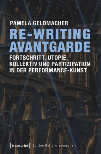 Re-Writing Avantgarde: Fortschritt, Utopie, Kollektiv und Partizipation in der Performance-Kunst: Fortschritt, Utopie, Kollektiv und Partizipation in der Performance-Kunst