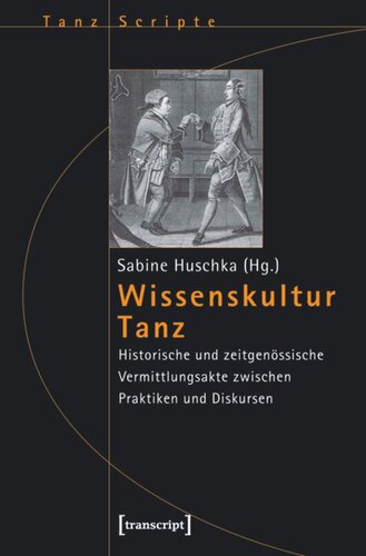 Wissenskultur Tanz: Historische und zeitgenössische Vermittlungsakte zwischen Praktiken und Diskursen