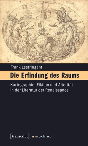 Die Erfindung des Raums: Kartographie, Fiktion und Alterität in der Literatur der Renaissance. Erfurter Mercator-Vorlesungen