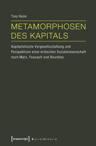Metamorphosen des Kapitals: Kapitalistische Vergesellschaftung und Perspektiven einer kritischen Sozialwissenschaft nach Marx, Foucault und Bourdieu