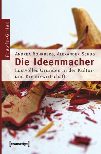 Die Ideenmacher: Lustvolles Gründen in der Kultur- und Kreativwirtschaft. Ein Praxis-Guide