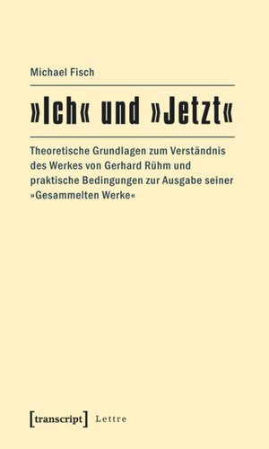 »Ich« und »Jetzt«: Theoretische Grundlagen zum Verständnis des Werkes von Gerhard Rühm und praktische Bedingungen zur Ausgabe seiner »Gesammelten Werke«