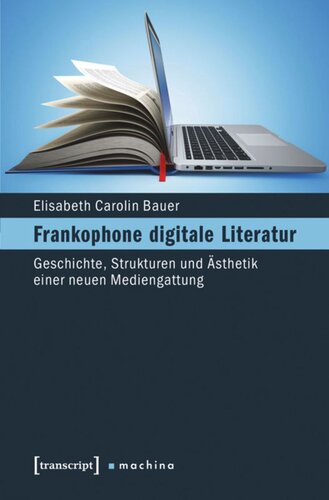 Frankophone digitale Literatur: Geschichte, Strukturen und Ästhetik einer neuen Mediengattung