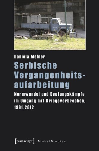 Serbische Vergangenheitsaufarbeitung: Normwandel und Deutungskämpfe im Umgang mit Kriegsverbrechen, 1991-2012