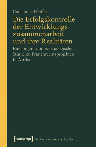 Die Erfolgskontrolle der Entwicklungszusammenarbeit und ihre Realitäten: Eine organisationssoziologische Studie zu Frauenrechtsprojekten in Afrika