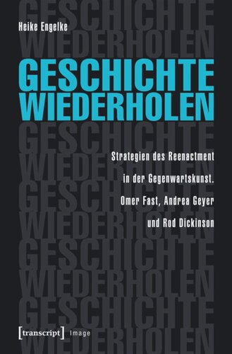 Geschichte wiederholen: Strategien des Reenactment in der Gegenwartskunst - Omer Fast, Andrea Geyer und Rod Dickinson