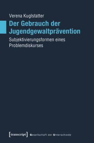 Der Gebrauch der Jugendgewaltprävention: Subjektivierungsformen eines Problemdiskurses