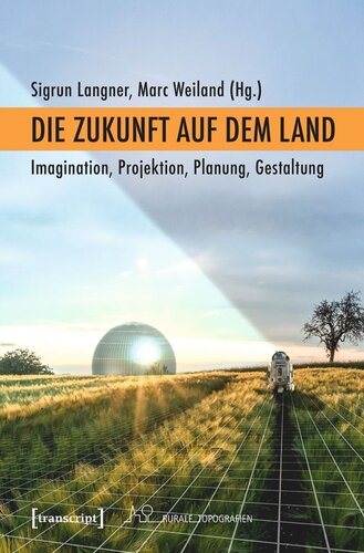 Die Zukunft auf dem Land: Imagination, Projektion, Planung, Gestaltung