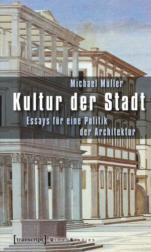 Kultur der Stadt: Essays für eine Politik der Architektur