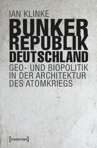 Bunkerrepublik Deutschland: Geo- und Biopolitik in der Architektur des Atomkriegs
