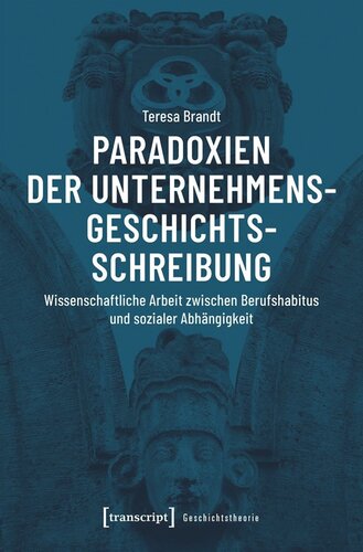 Paradoxien der Unternehmensgeschichtsschreibung: Wissenschaftliche Arbeit zwischen Berufshabitus und sozialer Abhängigkeit