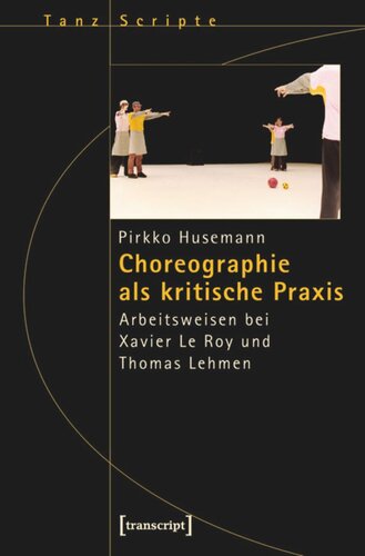 Choreographie als kritische Praxis: Arbeitsweisen bei Xavier Le Roy und Thomas Lehmen