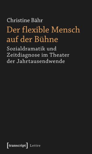 Der flexible Mensch auf der Bühne: Sozialdramatik und Zeitdiagnose im Theater der Jahrtausendwende