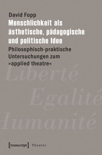 Menschlichkeit als ästhetische, pädagogische und politische Idee: Philosophisch-praktische Untersuchungen zum »applied theatre«
