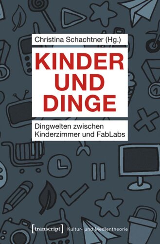Kinder und Dinge: Dingwelten zwischen Kinderzimmer und FabLabs