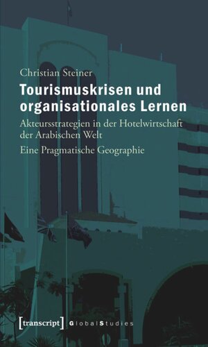 Tourismuskrisen und organisationales Lernen: Akteursstrategien in der Hotelwirtschaft der Arabischen Welt. Eine Pragmatische Geographie