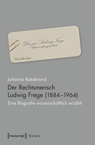 Der Rechtsmensch Ludwig Frege (1884-1964): Eine Biografie wissenschaftlich erzählt