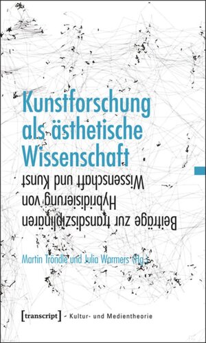 Kunstforschung als ästhetische Wissenschaft: Beiträge zur transdisziplinären Hybridisierung von Wissenschaft und Kunst