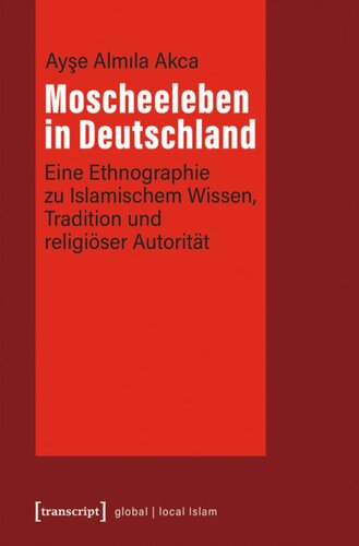 Moscheeleben in Deutschland: Eine Ethnographie zu Islamischem Wissen, Tradition und religiöser Autorität