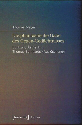 Die phantastische Gabe des Gegen-Gedächtnisses: Ethik und Ästhetik in Thomas Bernhards »Auslöschung«