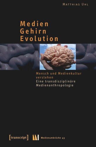 Medien - Gehirn - Evolution: Mensch und Medienkultur verstehen. Eine transdisziplinäre Medienanthropologie