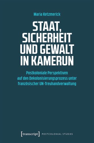 Staat, Sicherheit und Gewalt in Kamerun: Postkoloniale Perspektiven auf den Dekolonisierungsprozess unter französischer UN-Treuhandverwaltung