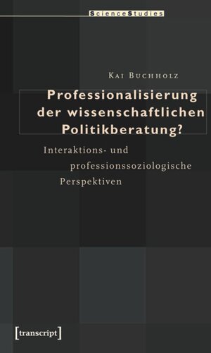 Professionalisierung der wissenschaftlichen Politikberatung?: Interaktions- und professionssoziologische Perspektiven