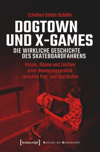 Dogtown und X-Games - die wirkliche Geschichte des Skateboardfahrens: Körper, Räume und Zeichen einer Bewegungspraktik zwischen Pop- und Sportkultur