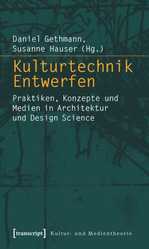 Kulturtechnik Entwerfen: Praktiken, Konzepte und Medien in Architektur und Design Science