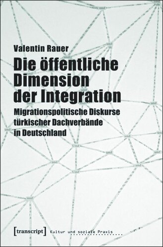 Die öffentliche Dimension der Integration: Migrationspolitische Diskurse türkischer Dachverbände in Deutschland