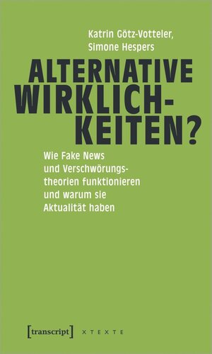 Alternative Wirklichkeiten?: Wie Fake News und Verschwörungstheorien funktionieren und warum sie Aktualität haben