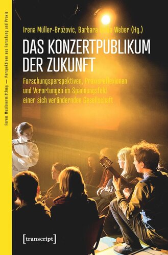 Das Konzertpublikum der Zukunft: Forschungsperspektiven, Praxisreflexionen und Verortungen im Spannungsfeld einer sich verändernden Gesellschaft