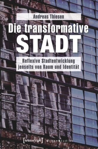 Die transformative Stadt: Reflexive Stadtentwicklung jenseits von Raum und Identität