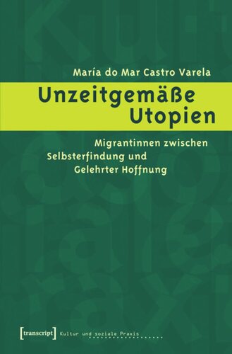 Unzeitgemäße Utopien: Migrantinnen zwischen Selbsterfindung und Gelehrter Hoffnung