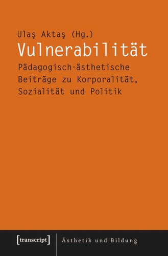 Vulnerabilität: Pädagogisch-ästhetische Beiträge zu Korporalität, Sozialität und Politik