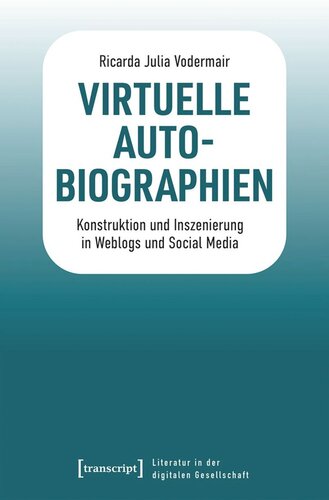 Virtuelle Autobiographien: Konstruktion und Inszenierung in Weblogs und Social Media