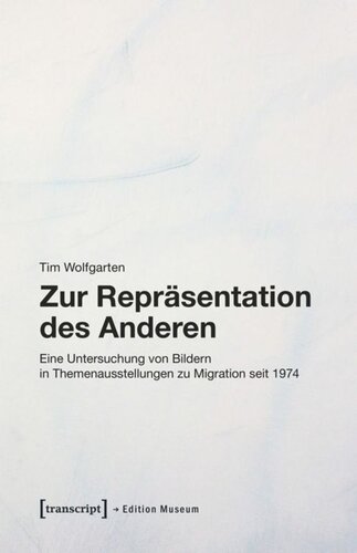 Zur Repräsentation des Anderen: Eine Untersuchung von Bildern in Themenausstellungen zu Migration seit 1974