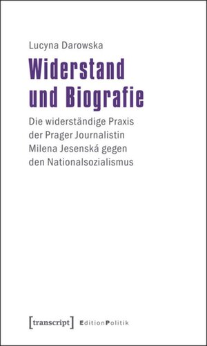 Widerstand und Biografie: Die widerständige Praxis der Prager Journalistin Milena Jesenská gegen den Nationalsozialismus