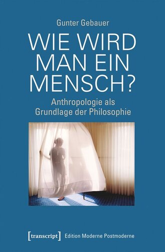 Wie wird man ein Mensch?: Anthropologie als Grundlage der Philosophie