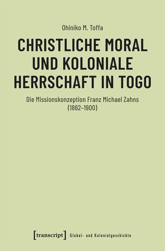 Christliche Moral und koloniale Herrschaft in Togo: Die Missionskonzeption Franz Michael Zahns (1862-1900)