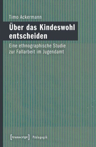 Über das Kindeswohl entscheiden: Eine ethnographische Studie zur Fallarbeit im Jugendamt