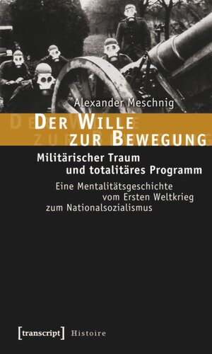 Der Wille zur Bewegung: Militärischer Traum und totalitäres Programm. Eine Mentalitätsgeschichte vom Ersten Weltkrieg zum Nationalsozialismus