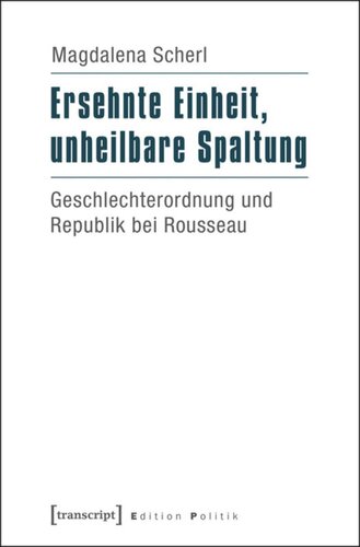 Ersehnte Einheit, unheilbare Spaltung: Geschlechterordnung und Republik bei Rousseau