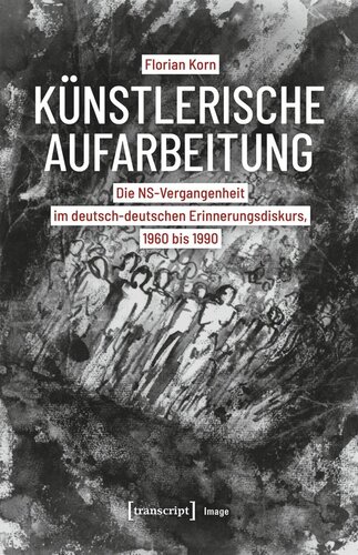 Künstlerische Aufarbeitung: Die NS-Vergangenheit im deutsch-deutschen Erinnerungsdiskurs, 1960 bis 1990
