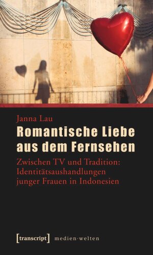 Romantische Liebe aus dem Fernsehen: Zwischen TV und Tradition: Identitätsaushandlungen junger Frauen in Indonesien